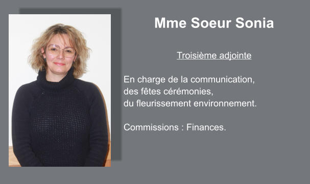 Mme Soeur Sonia  Troisième adjointe  En charge de la communication,  des fêtes cérémonies, du fleurissement environnement.  Commissions : Finances.