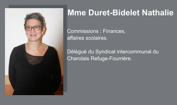 Mme Duret-Bidelet Nathalie  Commissions : Finances, affaires scolaires.  Délégué du Syndicat intercommunal du Charolais Refuge-Fourrière.