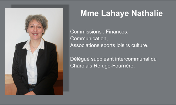 Mme Lahaye Nathalie  Commissions : Finances, Communication, Associations sports loisirs culture.  Délégué suppléant intercommunal du Charolais Refuge-Fourrière.