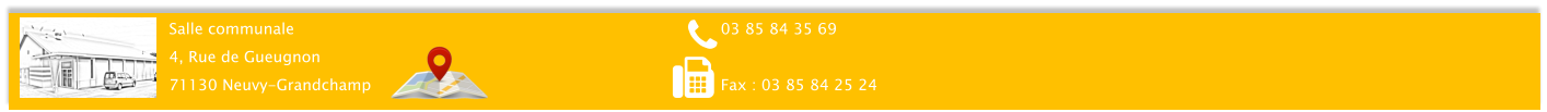 Salle communale 4, Rue de Gueugnon 71130 Neuvy-Grandchamp 03 85 84 35 69  Fax : 03 85 84 25 24