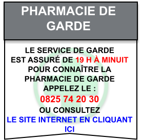 Pharmacie de   garde Le service de garde   est assuré de 19 h à minuit   Pour connaître la   pharmacie de garde   appelez le :  0825 74 20 30  ou consultez   le site internet en cliquant  ici