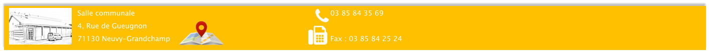 Salle communale 4, Rue de Gueugnon 71130 Neuvy-Grandchamp 03 85 84 35 69  Fax : 03 85 84 25 24
