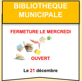 Bibliotheque   municipale    OUVERT  Le 21 décembre fermeture le mercredi