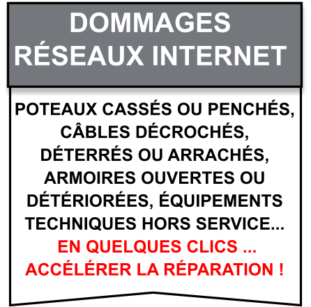 Poteaux cassés ou penchés,  câbles décrochés,  déterrés ou arrachés,  armoires ouvertes ou  détériorées, équipements  techniques hors service...  en quelques clics ...  accélérer la réparation ! Dommages   Réseaux internet