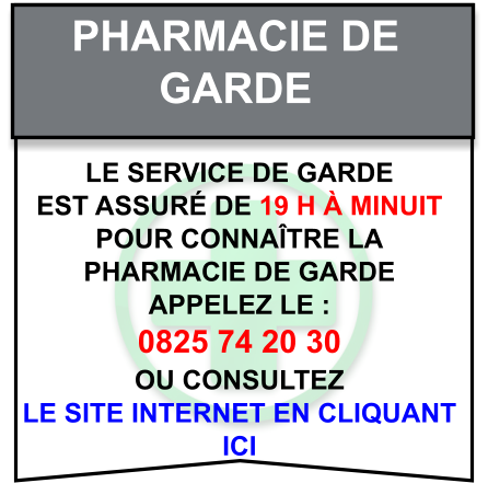 Pharmacie de   garde Le service de garde   est assuré de 19 h à minuit   Pour connaître la   pharmacie de garde   appelez le :  0825 74 20 30  ou consultez   le site internet en cliquant  ici