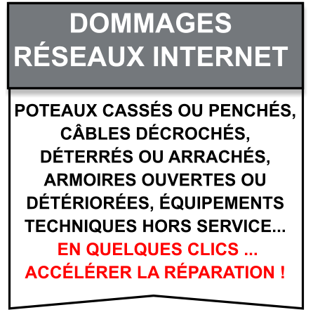 Poteaux cassés ou penchés,  câbles décrochés,  déterrés ou arrachés,  armoires ouvertes ou  détériorées, équipements  techniques hors service...  en quelques clics ...  accélérer la réparation ! Dommages   Réseaux internet
