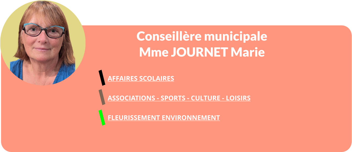 Conseillère municipale Mme JOURNET Marie  AFFAIRES SCOLAIRES   ASSOCIATIONS - SPORTS - CULTURE - LOISIRS  FLEURISSEMENT ENVIRONNEMENT