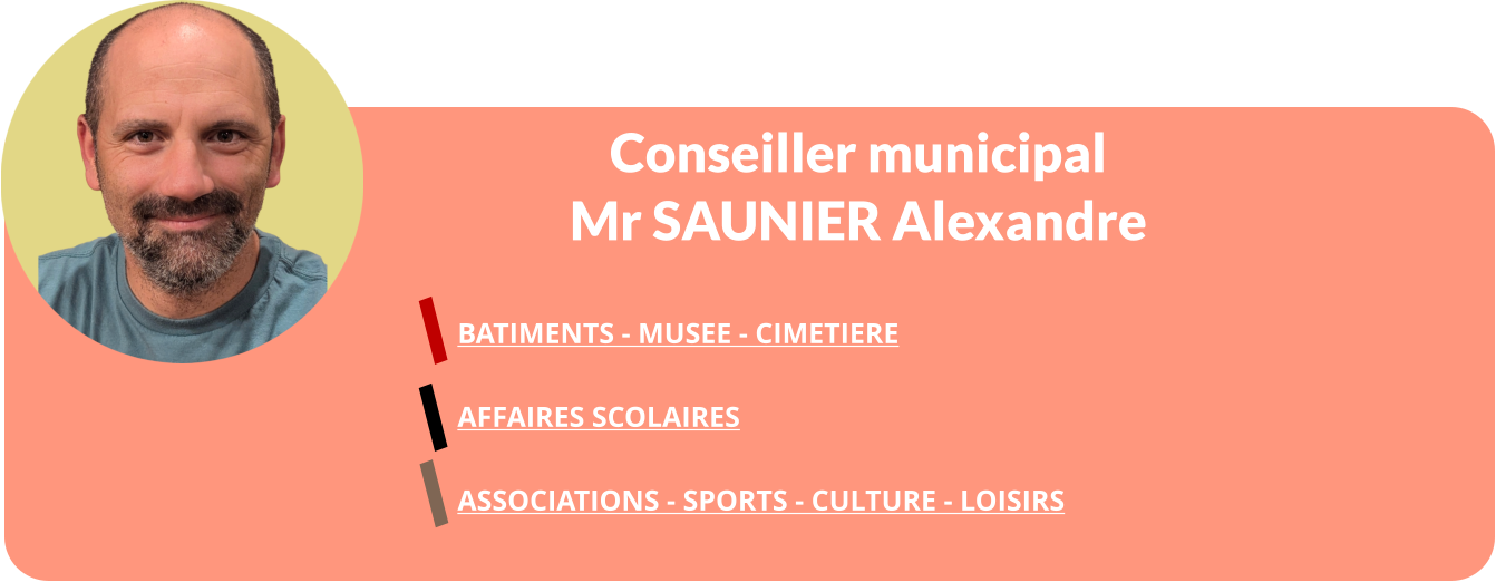 Conseiller municipal Mr SAUNIER Alexandre  BATIMENTS - MUSEE - CIMETIERE   AFFAIRES SCOLAIRES  ASSOCIATIONS - SPORTS - CULTURE - LOISIRS