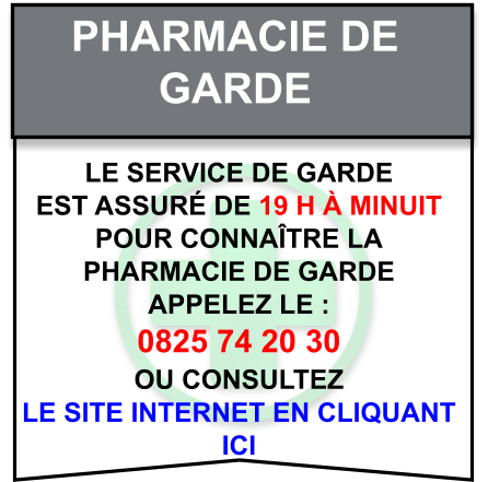 Pharmacie de   garde Le service de garde   est assuré de 19 h à minuit   Pour connaître la   pharmacie de garde   appelez le :  0825 74 20 30  ou consultez   le site internet en cliquant  ici